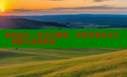 海角社区：直击订婚宴，家族喜事乐分享，情感交流零距离