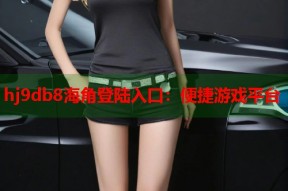 hj9db8海角登陆入口：便捷游戏平台