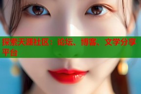 探索天涯社区：论坛、博客、文学分享平台