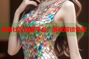 海角社区破解平台：游戏解锁专家