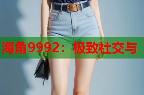 海角9992：极致社交与