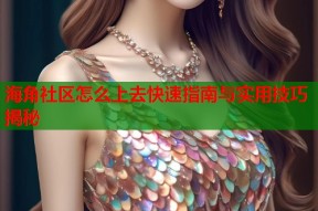 海角社区怎么上去快速指南与实用技巧揭秘