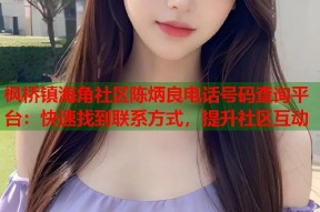 枫桥镇海角社区陈炳良电话号码查询平台：快速找到联系方式，提升社区互动