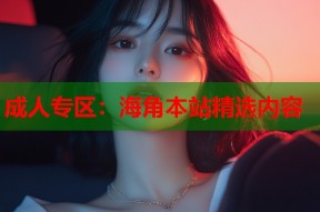 成人专区：海角本站精选内容