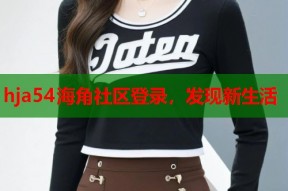 hja54海角社区登录，发现新生活