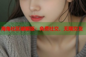 海角社区破解版：免费社交、无限交友
