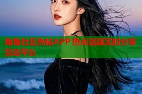 海角社区热帖APP 热点话题实时分享互动平台