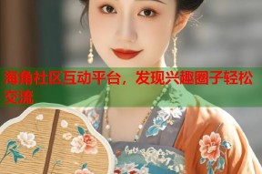 海角社区互动平台，发现兴趣圈子轻松交流