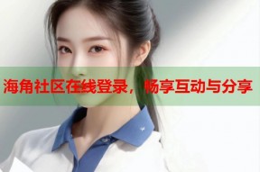 海角社区在线登录，畅享互动与分享