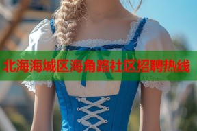 北海海城区海角路社区招聘热线