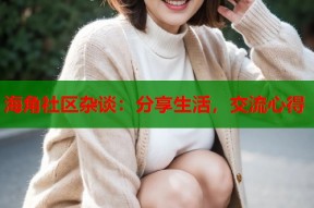 海角社区杂谈：分享生活，交流心得
