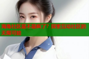 海角社区是不是疯了？探索互动社区的无限可能