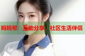 妈妈帮：互助分享，社区生活伴侣