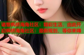 诸暨枫桥海角社区：精彩生活，由此开启枫桥海角社区：最新规划，等你来嗨