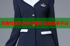 海角社区hj9db5精彩互动分享平台