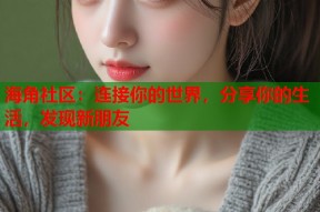 海角社区：连接你的世界，分享你的生活，发现新朋友