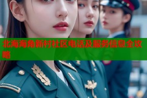 北海海角新村社区电话及服务信息全攻略