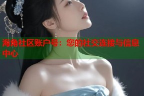 海角社区账户号：您的社交连接与信息中心