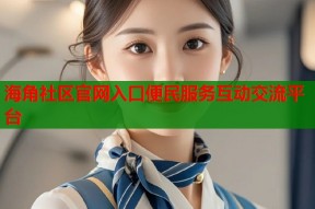 海角社区官网入口便民服务互动交流平台