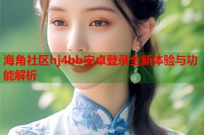 海角社区hj4bb安卓登录全新体验与功能解析