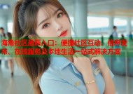 海角社区最新入口：便捷社区互动、信息发布、在线服务及本地生活一站式解决方案