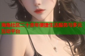 海角社区二十余年便捷生活服务与多元互动平台