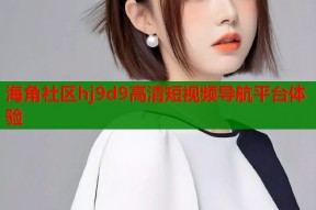 海角社区hj9d9高清短视频导航平台体验