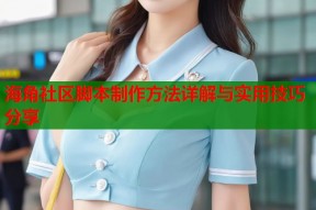 海角社区脚本制作方法详解与实用技巧分享
