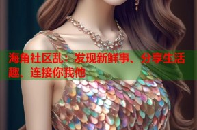 海角社区乱：发现新鲜事、分享生活趣、连接你我他