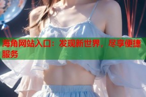 海角网站入口：发现新世界，尽享便捷服务