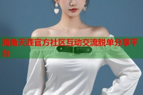 海角天涯官方社区互动交流脱单分享平台