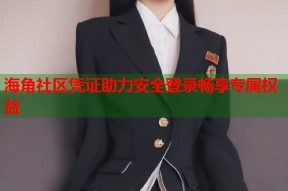 海角社区凭证助力安全登录畅享专属权益