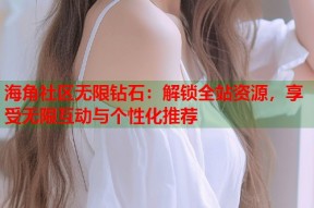 海角社区无限钻石：解锁全站资源，享受无限互动与个性化推荐