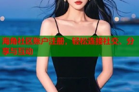 海角社区账户注册，轻松连接社交、分享与互动