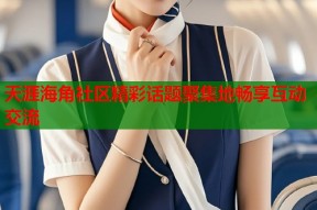 天涯海角社区精彩话题聚集地畅享互动交流