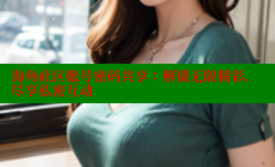 海角社区账号密码共享：解锁无限精彩，尽享私密互动