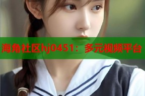 海角社区hj0451：多元视频平台