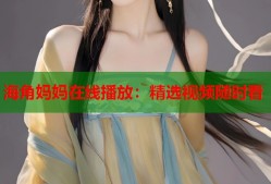 海角妈妈在线播放：精选视频随时看