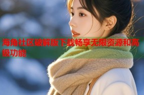 海角社区破解版下载畅享无限资源和高级功能