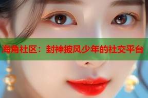 海角社区：封神披风少年的社交平台