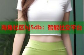 海角社区hj5db：智能社交平台