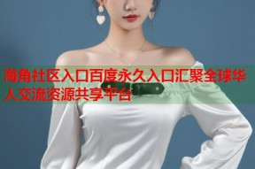 海角社区入口百度永久入口汇聚全球华人交流资源共享平台