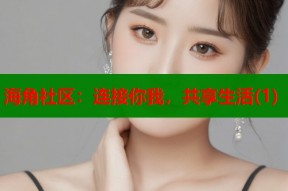 海角社区：连接你我，共享生活(1)