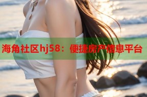 海角社区hj58：便捷房产信息平台