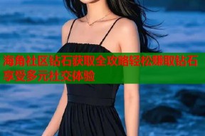 海角社区钻石获取全攻略轻松赚取钻石享受多元社交体验