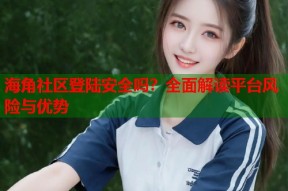 海角社区登陆安全吗？全面解读平台风险与优势