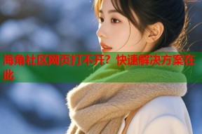 海角社区网页打不开？快速解决方案在此