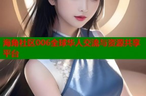 海角社区006全球华人交流与资源共享平台