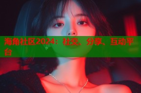 海角社区2024：社交、分享、互动平台