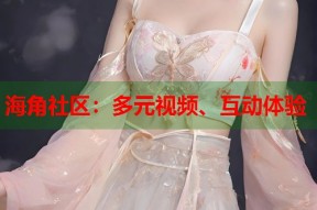 海角社区：多元视频、互动体验